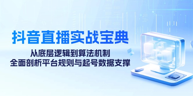 抖音直播实战宝典：从底层逻辑到算法机制，全面剖析平台规则与起号数据支撑-简创项目网