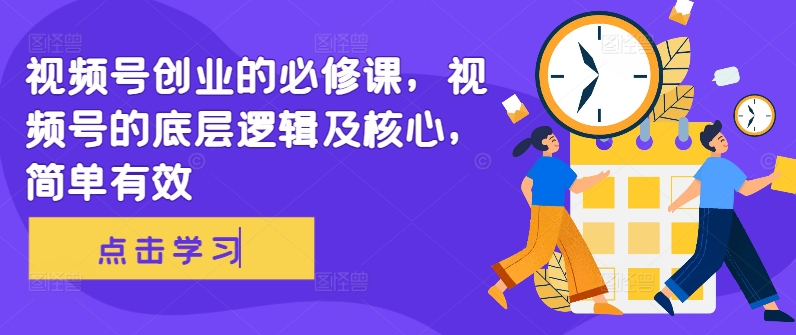 视频号创业的必修课，视频号的底层逻辑及核心，简单有效-简创项目网