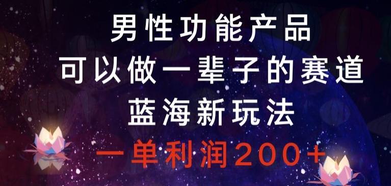 男性功能产品，可以做一辈子的赛道，蓝海新玩法，一单利润200+-简创项目网
