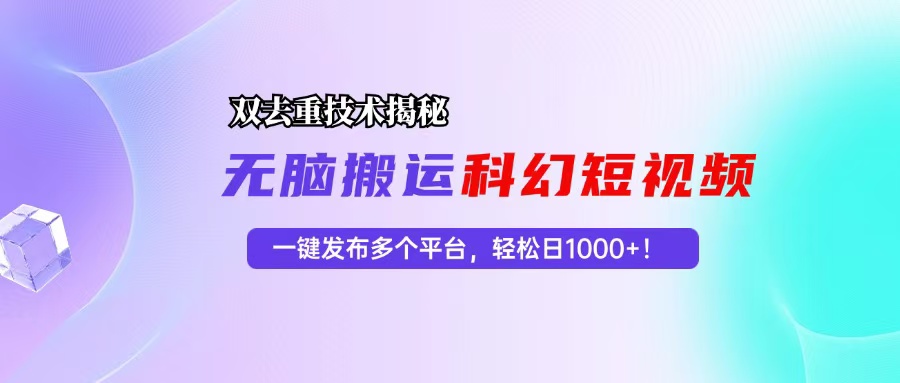 科幻短视频双重去重技术揭秘，一键发布多个平台，轻松日入1000+！-简创项目网