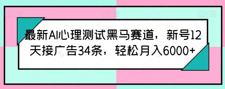 最新AI心理测试黑马赛道，新号12天接广告34条，轻松月入6000+【揭秘】-简创项目网