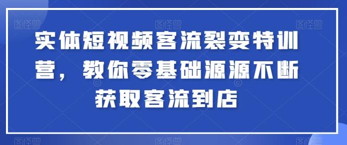 实体短视频客流裂变特训营，教你零基础源源不断获取客流到店-简创项目网