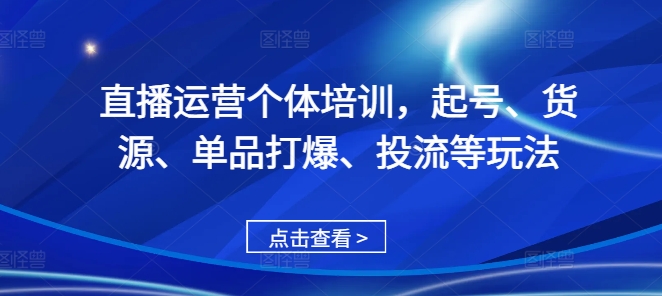 直播运营个体培训，起号、货源、单品打爆、投流等玩法-简创项目网