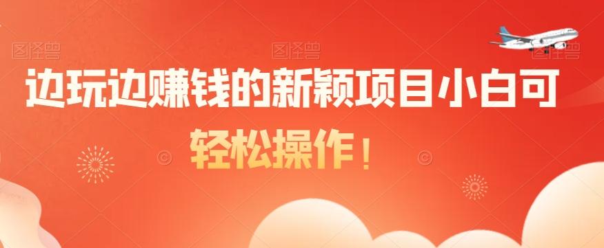 边玩边赚钱的新颖项目小白可轻松操作！-简创项目网