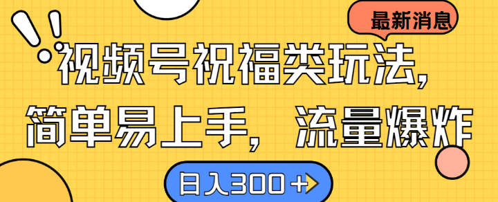 视频号祝福类玩法， 简单易上手，流量爆炸, 日入300+【揭秘】-简创项目网