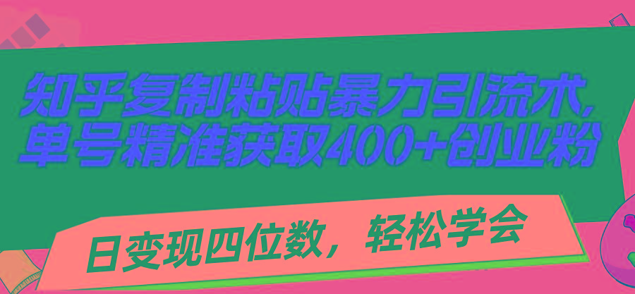 知乎复制粘贴暴力引流术，单号精准获取400+创业粉，日变现四位数，轻松…-简创项目网