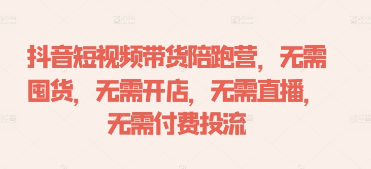 抖音短视频带货陪跑营，无需囤货、无需开店、无需直播,无需付费投流-简创项目网