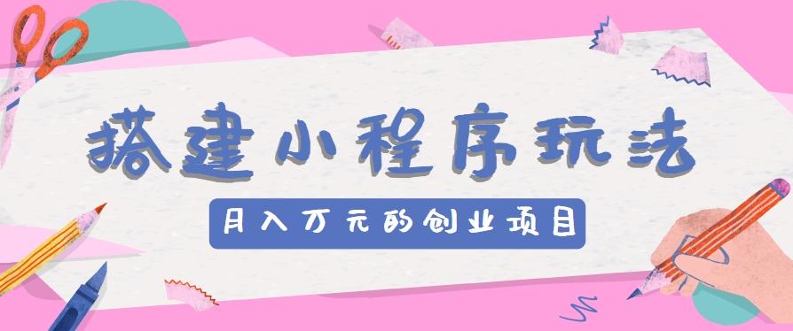 搭建小程序玩法分享，如何开启月收入万元的创业项目-简创项目网