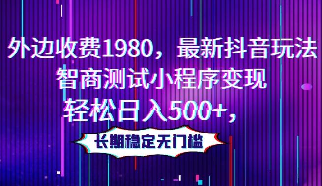 外边收费1980，最新抖音玩法，智商测试小程序变现，轻松日入500+，长期稳定无门槛-简创项目网