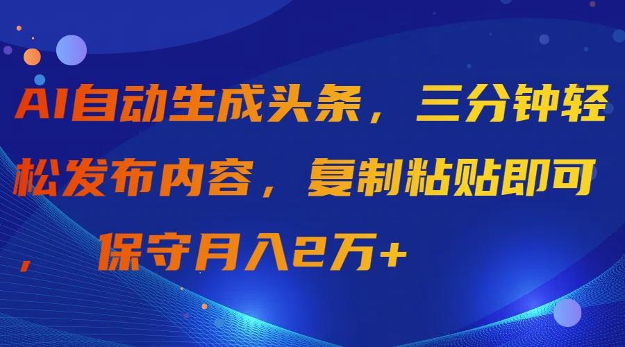 (9811期)AI自动生成头条，三分钟轻松发布内容，复制粘贴即可， 保守月入2万+-简创项目网