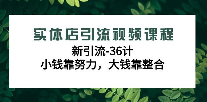 实体店引流视频课程，新引流-36计，小钱靠努力，大钱靠整合(48节-无水印)-简创项目网