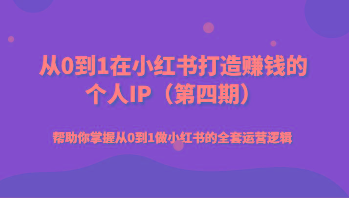 从0到1在小红书打造赚钱的个人IP(第四期)帮助你掌握从0到1做小红书的全套运营逻辑-简创项目网
