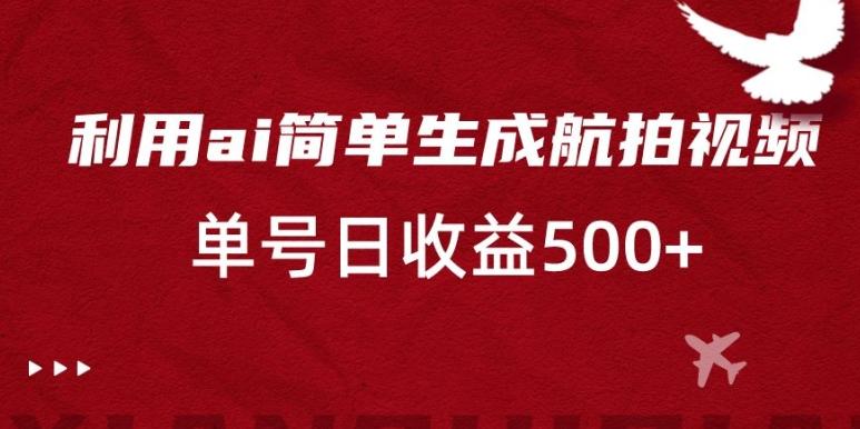 利用ai简单复制粘贴，生成航拍视频，单号日收益500+【揭秘】-简创项目网