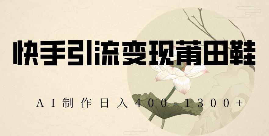 快手引流变现莆田鞋，AI制作日入400+【揭秘】-简创项目网
