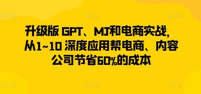 升级版 GPT、MJ和电商实战，从1~10 深度应用帮电商、内容公司节省60%的成本-简创项目网