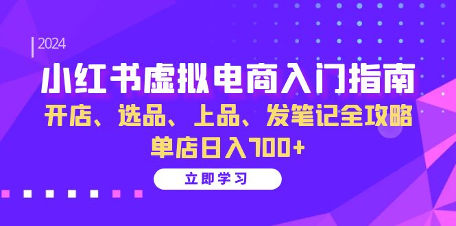 小红书虚拟电商入门指南：开店、选品、上品、发笔记全攻略 单店日入700+(更新)-简创项目网