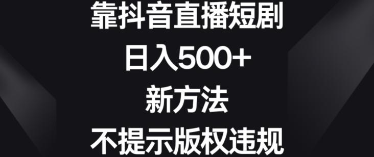 靠抖音直播短剧，日入500+，新方法、不提示版权违规【揭秘】-简创项目网