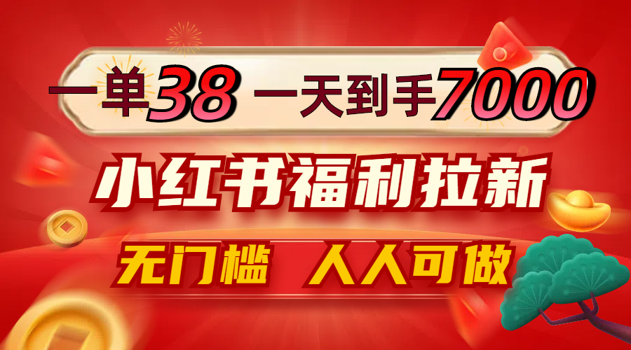 一单38，一天到手7000+，小红书福利拉新，0门槛人人可做-简创项目网
