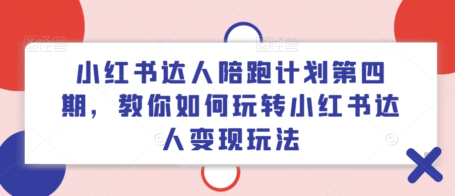 小红书达人陪跑计划第四期，教你如何玩转小红书达人变现玩法-简创项目网