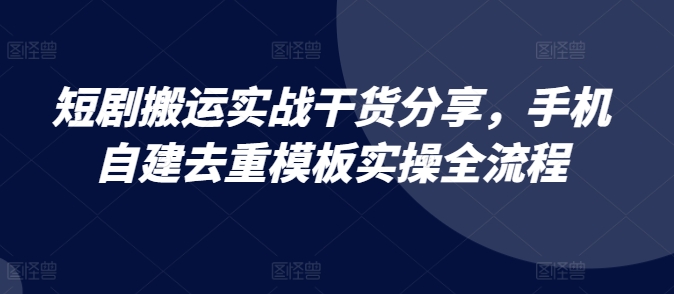 短剧搬运实战干货分享，手机自建去重模板实操全流程-简创项目网