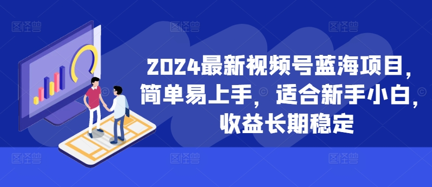 2024最新视频号蓝海项目，简单易上手，适合新手小白，收益长期稳定-简创项目网