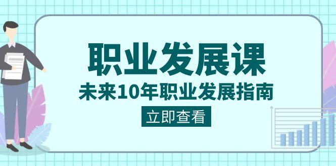 职业发展课，未来10年职业发展指南（七套课程合集）-简创项目网