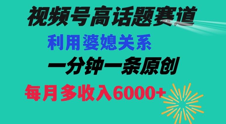视频号流量赛道{婆媳关系}玩法话题高播放恐怖一分钟一条每月额外收入6000+【揭秘】-简创项目网