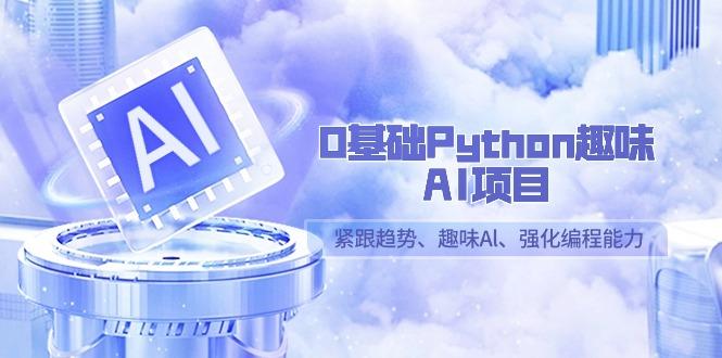 0基础Python趣味-AI项目，紧跟趋势、趣味Al、强化编程能力(13节课)-简创项目网