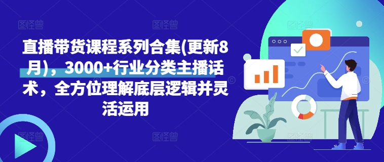 直播带货课程系列合集(更新8月)，3000+行业分类主播话术，全方位理解底层逻辑并灵活运用-简创项目网