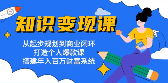 知识变现课：从起步规划到商业闭环 打造个人爆款课 搭建年入百万财富系统-简创项目网