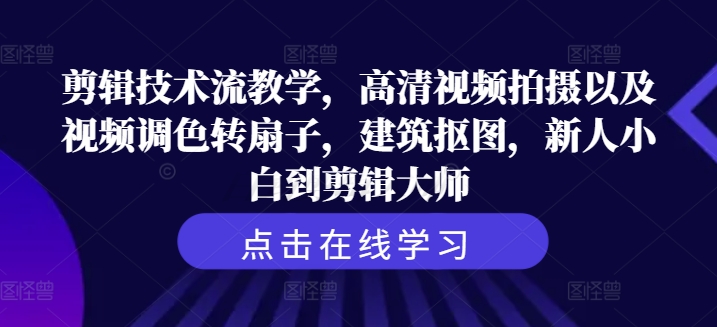 剪辑技术流教学，高清视频拍摄以及视频调色转扇子，建筑抠图，新人小白到剪辑大师-简创项目网