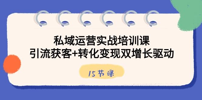 私域运营实战培训课，引流获客+转化变现双增长驱动（15节课）-简创项目网