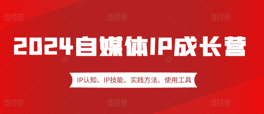 2024自媒体IP成长营，IP认知、IP技能、实践方法、使用工具、嘉宾分享等-简创项目网