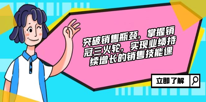 突破销售瓶颈，掌握销冠三火轮，实现业绩持续增长的销售技能课-简创项目网