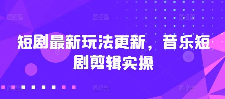 短剧最新玩法更新，音乐短剧剪辑实操【揭秘】-简创项目网