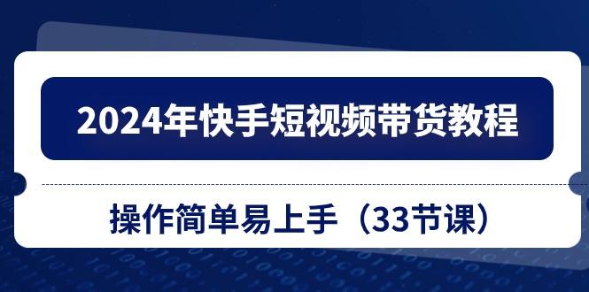 2024年快手短视频带货教程，操作简单易上手(33节课-简创项目网