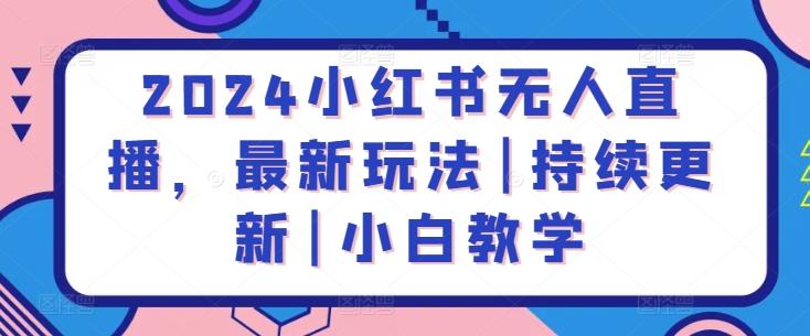 2024小红书无人直播，最新玩法|持续更新|小白教学-简创项目网