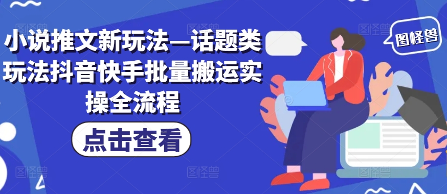 小说推文新玩法—话题类玩法抖音快手批量搬运实操全流程-简创项目网