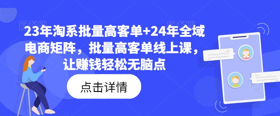 23年淘系批量高客单+24年全域电商矩阵，批量高客单线上课，让赚钱轻松无脑点-简创项目网