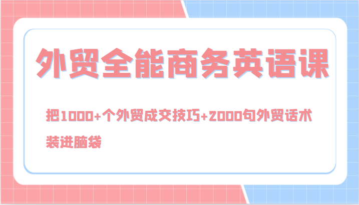 外贸全能商务英语课，把1000+个外贸成交技巧+2000句外贸话术，装进脑袋(144节)-简创项目网