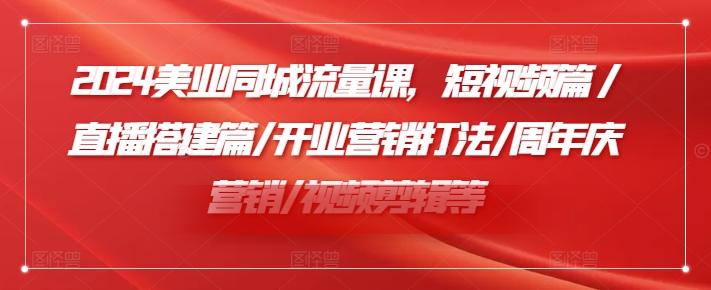 2024美业同城流量课，短视频篇 /直播搭建篇/开业营销打法/周年庆营销/视频剪辑等-简创项目网
