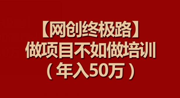 【网创终极路】做项目不如做项目培训，年入50万【揭秘】-简创项目网