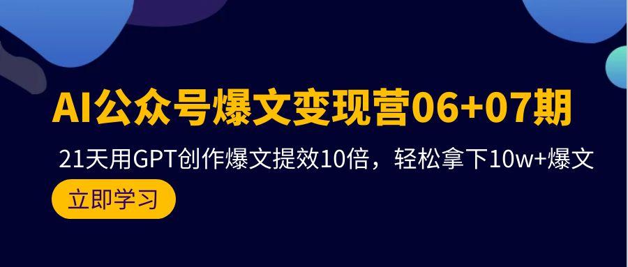 (9839期)AI公众号爆文变现营06+07期，21天用GPT创作爆文提效10倍，轻松拿下10w+爆文-简创项目网