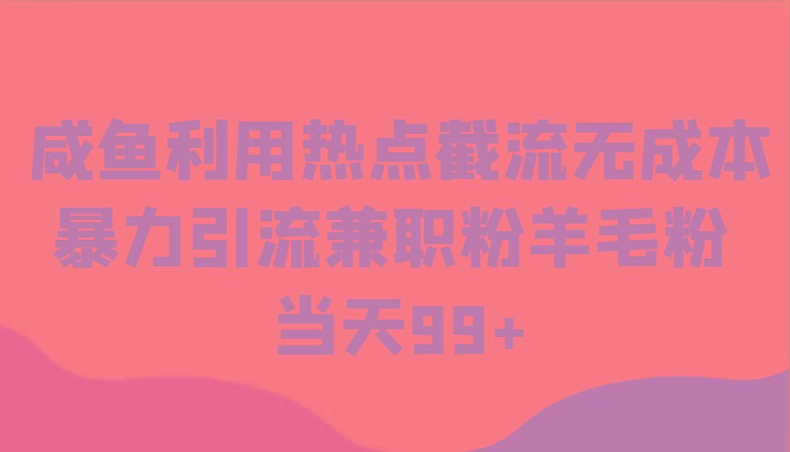 咸鱼利用热点截流无成本暴力引流兼职粉羊毛粉 当天99+-简创项目网