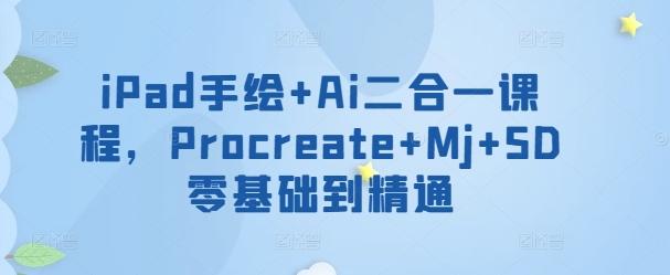 iPad手绘+Ai二合一课程，​Procreate+Mj+SD零基础到精通-简创项目网
