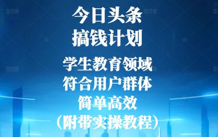 今日头条搞钱计划，学生教育领域，符合用户群体，简单高效（附带实操教程）-简创项目网
