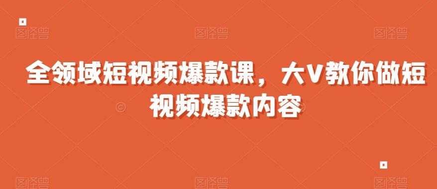 全领域短视频爆款课，全网两千万粉丝大V教你做短视频爆款内容-简创项目网