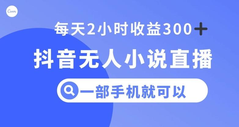 抖音无人小说直播，一部手机操作，日入300+【揭秘】-简创项目网