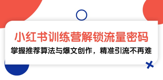 小红书训练营解锁流量密码，掌握推荐算法与爆文创作，精准引流不再难-简创项目网