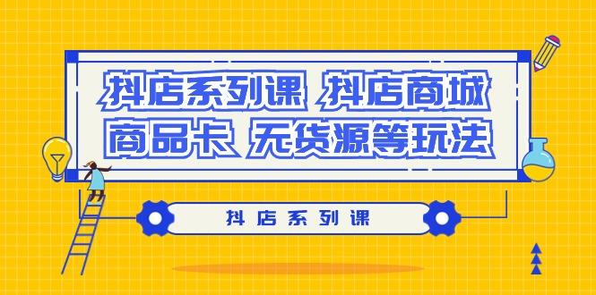 抖店系列课，​抖店商城、商品卡、无货源等玩法-简创项目网